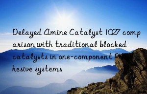 delayed amine catalyst 1027 comparison with traditional blocked catalysts in one-component pu adhesive systems