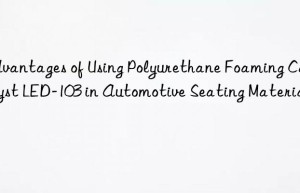 advantages of using polyurethane foaming catalyst led-103 in automotive seating materials