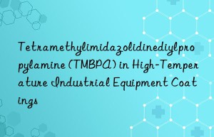 tetramethylimidazolidinediylpropylamine (tmbpa) in high-temperature industrial equipment coatings