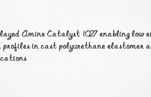 delayed amine catalyst 1027 enabling low emission profiles in cast polyurethane elastomer applications