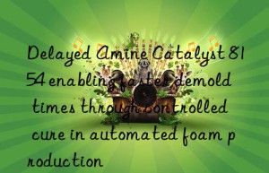 delayed amine catalyst 8154 enabling faster demold times through controlled cure in automated foam production
