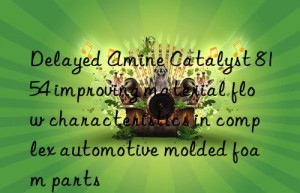 delayed amine catalyst 8154 improving material flow characteristics in complex automotive molded foam parts