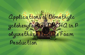 applications of dimethylcyclohexylamine dmcha in polyurethane flexible foam production