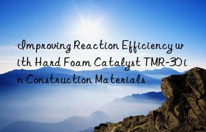 improving reaction efficiency with hard foam catalyst tmr-30 in construction materials