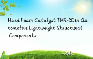 hard foam catalyst tmr-30 in automotive lightweight structural components