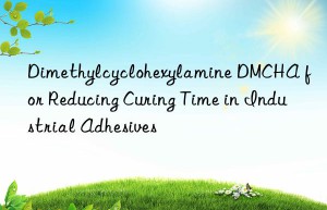 dimethylcyclohexylamine dmcha for reducing curing time in industrial adhesives