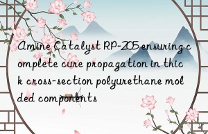 amine catalyst rp-205 ensuring complete cure propagation in thick cross-section polyurethane molded components