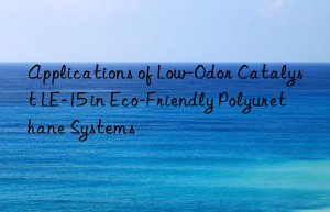 applications of low-odor catalyst le-15 in eco-friendly polyurethane systems