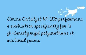 amine catalyst rp-205 performance evaluation specifically for high-density rigid polyurethane structural foams