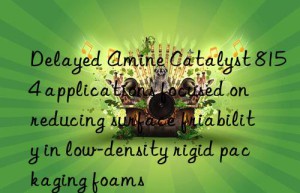 delayed amine catalyst 8154 applications focused on reducing surface friability in low-density rigid packaging foams