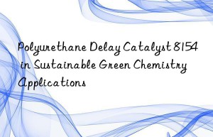 polyurethane delay catalyst 8154 in sustainable green chemistry applications