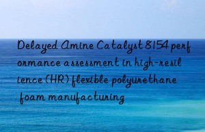 delayed amine catalyst 8154 performance assessment in high-resilience (hr) flexible polyurethane foam manufacturing