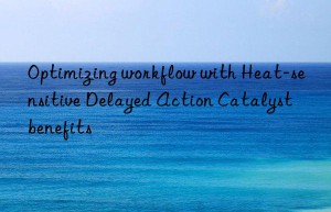 optimizing workflow with heat-sensitive delayed action catalyst benefits
