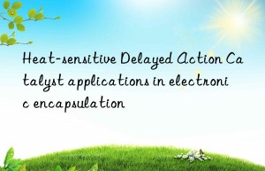 heat-sensitive delayed action catalyst applications in electronic encapsulation