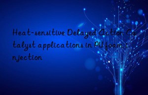 heat-sensitive delayed action catalyst applications in pu foam injection