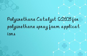 polyurethane catalyst sa603 for polyurethane spray foam applications