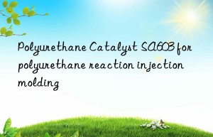 polyurethane catalyst sa603 for polyurethane reaction injection molding