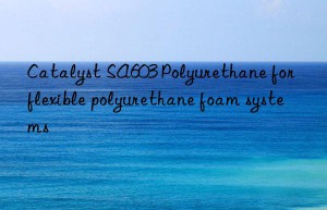 catalyst sa603 polyurethane for flexible polyurethane foam systems