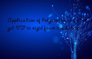 application of polyurethane catalyst 9727 in rigid foam insulation