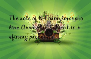 the role of n-formylmorpholine aromatic solvent in refinery processes