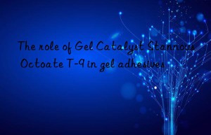 the role of gel catalyst stannous octoate t-9 in gel adhesives