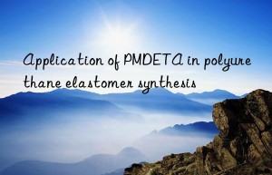 application of pmdeta in polyurethane elastomer synthesis