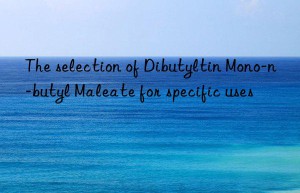 the selection of dibutyltin mono-n-butyl maleate for specific uses