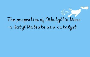 the properties of dibutyltin mono-n-butyl maleate as a catalyst