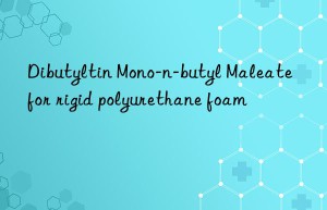 dibutyltin mono-n-butyl maleate for rigid polyurethane foam