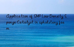 application of smp low density sponge catalyst in upholstery foam
