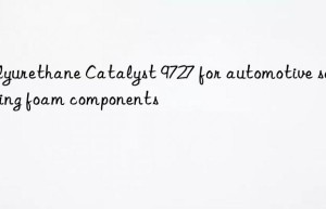 polyurethane catalyst 9727 for automotive seating foam components