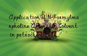 application of n-formylmorpholine aromatic solvent in petrochemicals