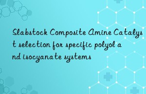 slabstock composite amine catalyst selection for specific polyol and isocyanate systems
