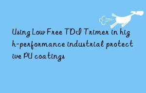 using low free tdi trimer in high-performance industrial protective pu coatings