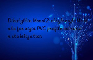 dibutyltin mono(2-ethylhexyl) maleate for rigid pvc profile extrusion stabilization