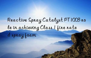 reactive spray catalyst pt1003 role in achieving class 1 fire rated spray foam