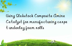 using slabstock composite amine catalyst for manufacturing carpet underlay foam rolls