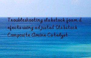troubleshooting slabstock foam defects using adjusted slabstock composite amine catalyst