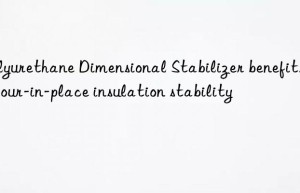 polyurethane dimensional stabilizer benefits for pour-in-place insulation stability