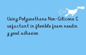 using polyurethane non-silicone surfactant in flexible foam needing good adhesion
