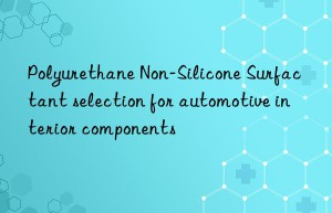 polyurethane non-silicone surfactant selection for automotive interior components