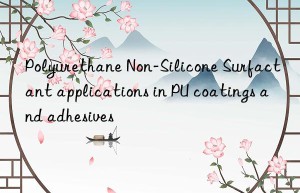 polyurethane non-silicone surfactant applications in pu coatings and adhesives