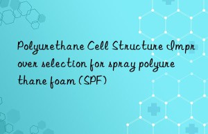 polyurethane cell structure improver selection for spray polyurethane foam (spf)
