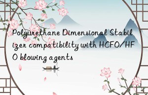 polyurethane dimensional stabilizer compatibility with hcfo/hfo blowing agents