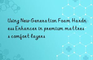 using new generation foam hardness enhancer in premium mattress comfort layers