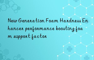 new generation foam hardness enhancer performance boosting foam support factor