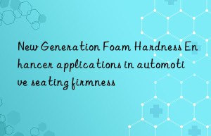 new generation foam hardness enhancer applications in automotive seating firmness