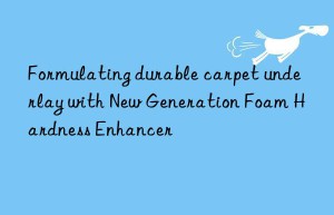 formulating durable carpet underlay with new generation foam hardness enhancer