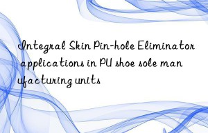 integral skin pin-hole eliminator applications in pu shoe sole manufacturing units