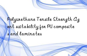 polyurethane tensile strength agent suitability for pu composites and laminates